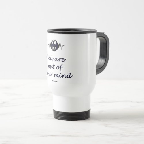 Travel Mug with text You are out of your mind