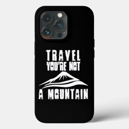 Travel Youre Not A Mountain iPhone 13 Pro Case