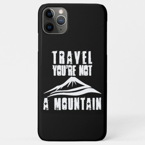 Travel Youre Not A Mountain iPhone 11 Pro Max Case