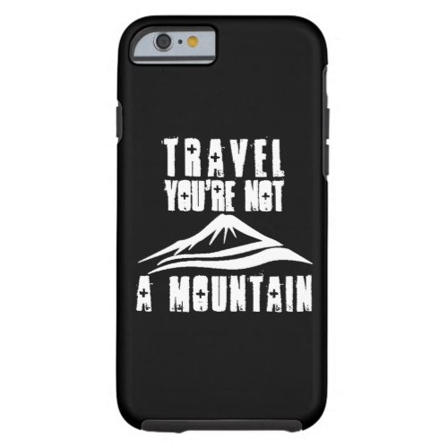 Travel Youre Not A Mountain Tough iPhone 6 Case