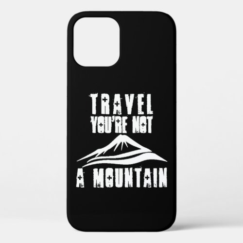 Travel Youre Not A Mountain iPhone 12 Case