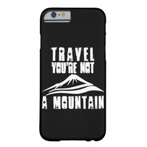 Travel Youre Not A Mountain Barely There iPhone 6 Case