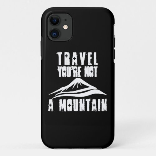 Travel Youre Not A Mountain iPhone 11 Case