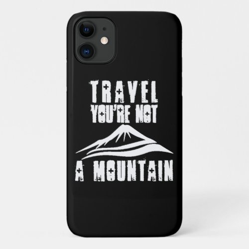Travel Youre Not A Mountain iPhone 11 Case