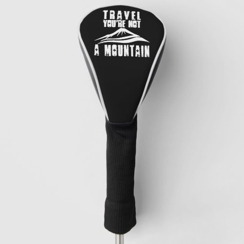 Travel Youre Not A Mountain Golf Head Cover