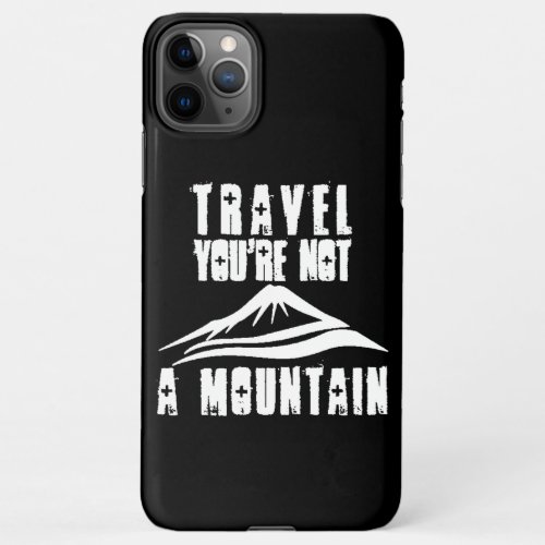 Travel Youre Not A Mountain iPhone 11Pro Max Case