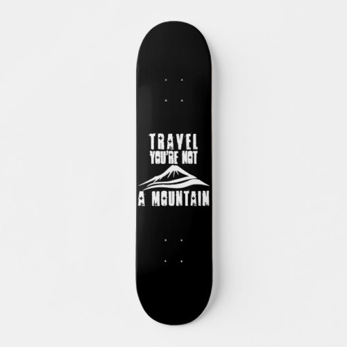 Travel Youre Not A Mountain Vacation Tourism Trip Skateboard