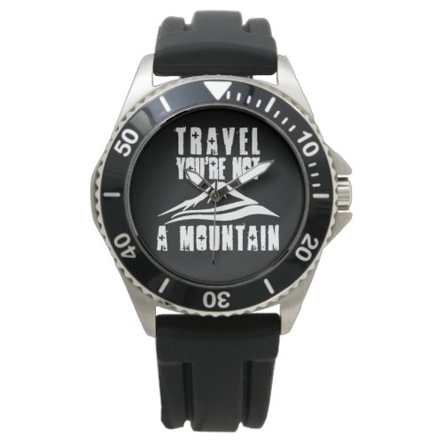 Travel Youre Not A Mountain Watch