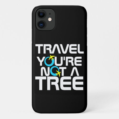 Travel Youre Not A Tree iPhone 11 Case