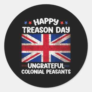 Treason Day Ungrateful Colonial Peasants 4th Of Ju Classic Round Sticker