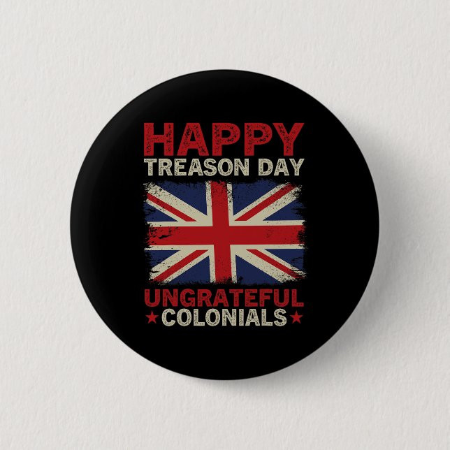Treason Day Ungrateful Colonials July 4th British  Button (Front)