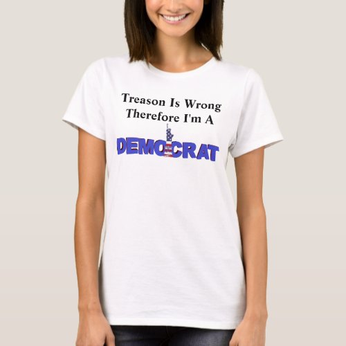 Treason Is Wrong Therefore Im A DEMOCRAT T_Shirt
