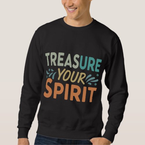 Treasure your spirit  sweatshirt