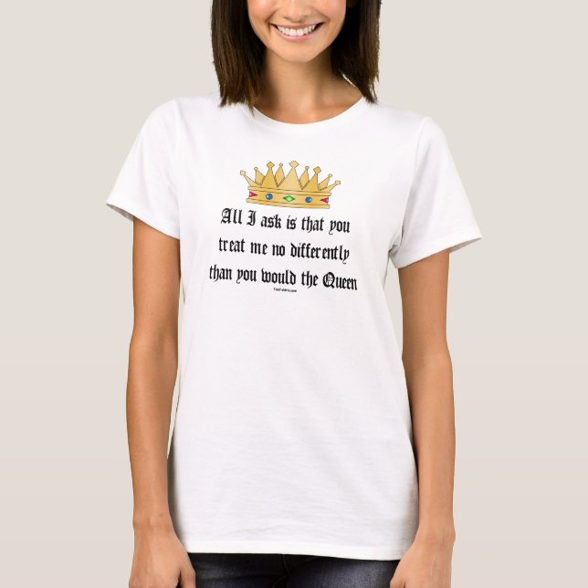 Treat me like the Queen t-shirt (Front)