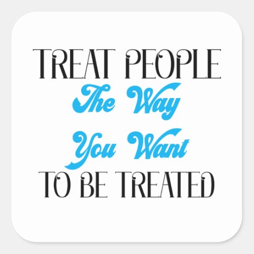 TREAT PEOPLE THE WAY YOU WANT TO BE TREATED SQUARE STICKER