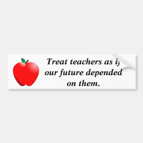 Treat teachers as if our future depen bumper sticker