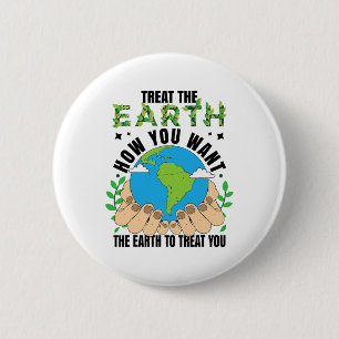 Treat The Earth How You Want The Earth To Treat Yo Button
