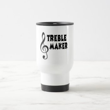 Treble Maker Travel Mug by shakeoutfittersmusic at Zazzle