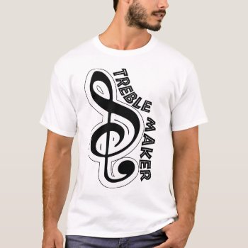 Treble Maker  Trouble Maker T-shirt by BooPooBeeDooTShirts at Zazzle