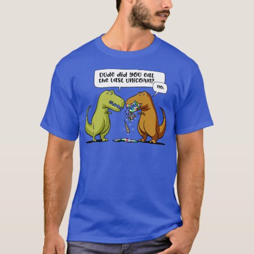 TRex Dinosaur Dude Did You Eat The Last Unicorn T_Shirt