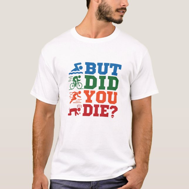 Triathlon Funny But Did You Die Swim Bike Run T-Shirt (Front)