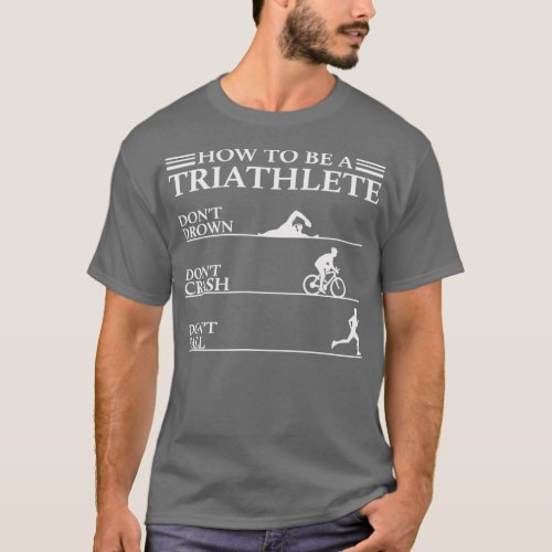 Triathlon Funny How To Be A Triathlete Donx27t Dro T_Shirt