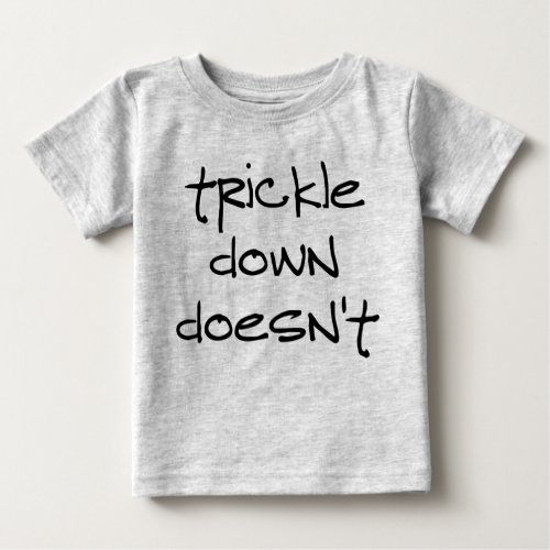 Trickle Down Doesnt Work Baby T_Shirt