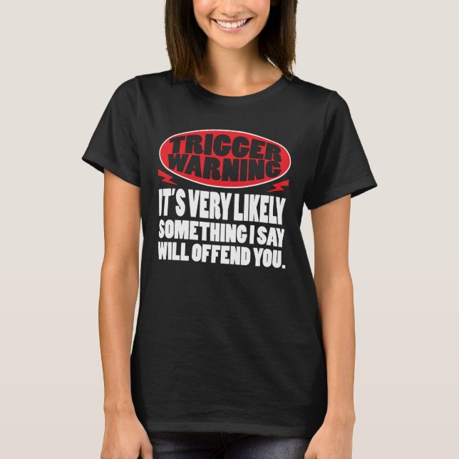 Trigger Warning Something I Say Will Offend You T-Shirt (Front)