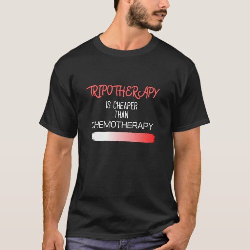 Trip O Therapy is cheaper than Chemotherapy Tshirt