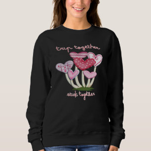 Trip Together Stick Together Mushroom Valentine Sh Sweatshirt
