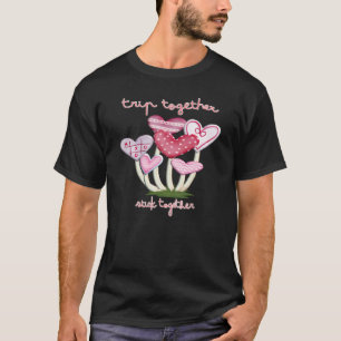 Trip Together Stick Together Mushroom Valentine Sh T-Shirt