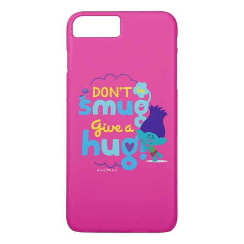Trolls  Branch _ Dont be Smug Give a Hug iPhone 8 Plus7 Plus Case