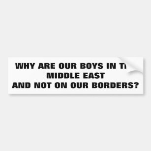 Troops in the Middle East and Not On Our Borders? Bumper Sticker
