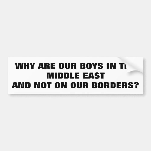 Troops in the Middle East and Not On Our Borders Bumper Sticker