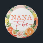 Tropical Citrus Bridal Shower Nana To Be Button<br><div class="desc">Easily edit for any member of the family! This tropical citrus design features modern elegant fonts (easily change the colors!) and a bouquet of blush florals and tropical citrus fruit including lemon,  lime,  orange,  grapefruit,  and papaya! . See the entire collection for more matching items!</div>