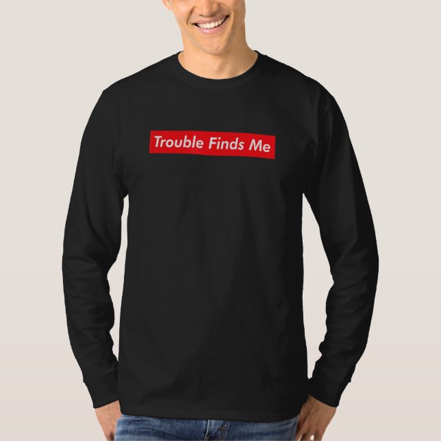Trouble Finds Me Sarcasm Irony  Joke Cynical Viral T-Shirt (Front)