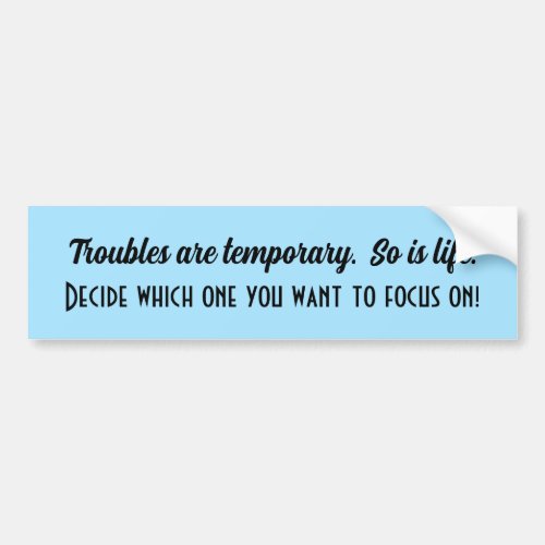 Troubles are Temporary _ So is Life _ Decide focus Bumper Sticker