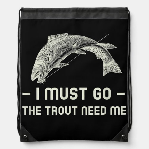 Trout Fishing I must go the Trout need me light Drawstring Bag