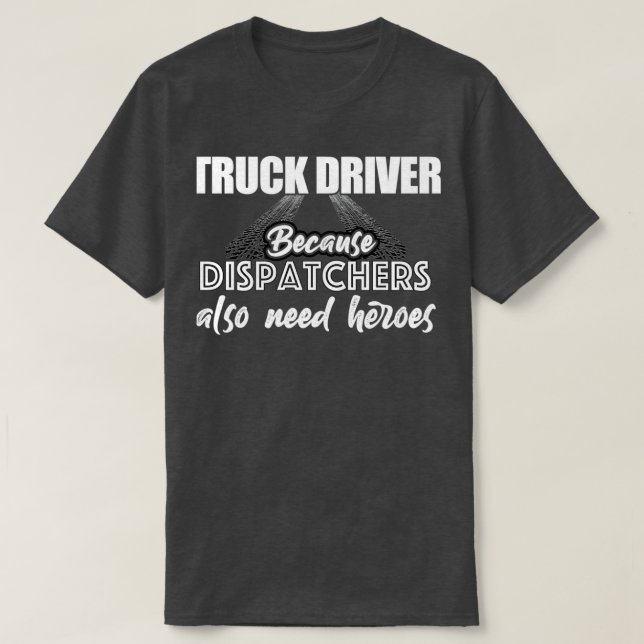 Truck driver because dispatchers also need heroes  T-Shirt (Design Front)