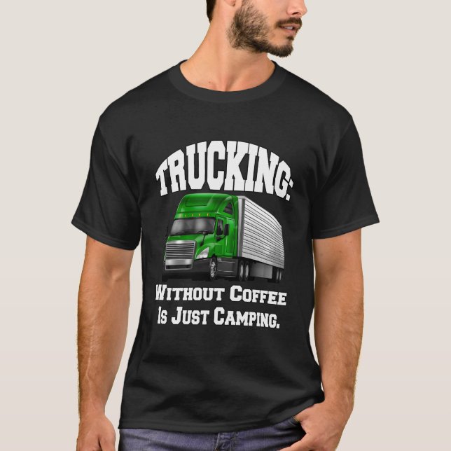 Truck Driver Big Rig Trucking Without Coffee T-Shirt (Front)