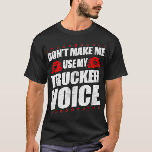 Truck Driver Don't Make Me Use My Trucker Voice 18 T-Shirt