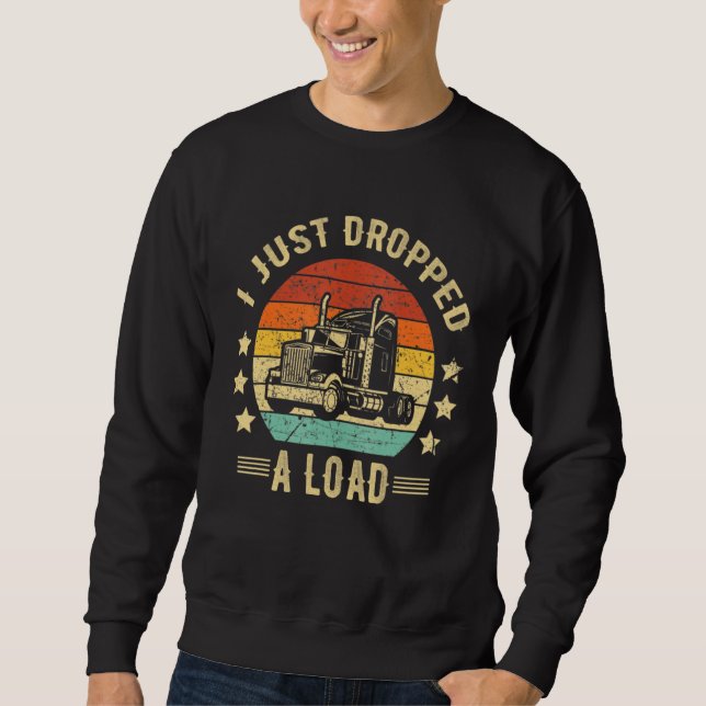 Truck Driver I Just Dropped A Load Truckdriver Ret Sweatshirt (Front)