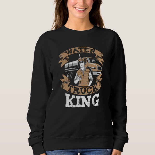 Truck Driver King Big Rig  Trucker Water Truck Dri Sweatshirt (Front)