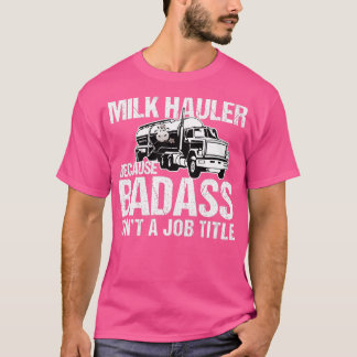 Truck Driver Milk Hauler Because Badass Isnt a Job T-Shirt