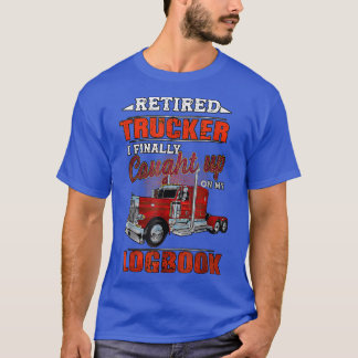 Truck Driver Retired Trucker I Finally Caught Up O T-Shirt