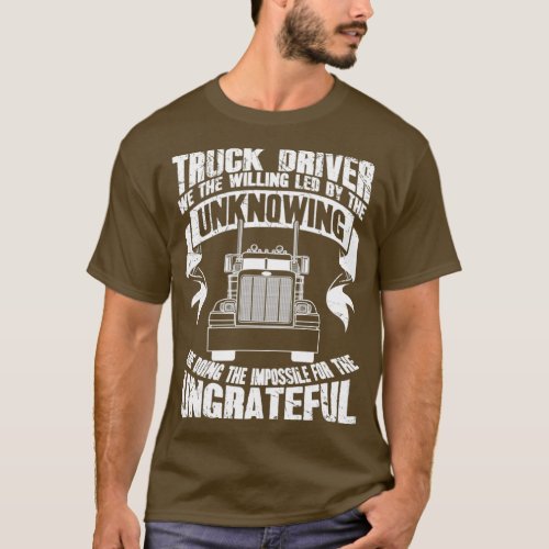 Truck driver we the willing led by the unknowing a T_Shirt