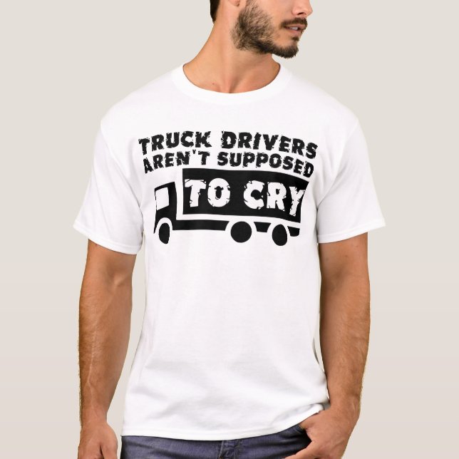 Truck Drivers Aren't Supposed To Cry Funny Shirt (Front)