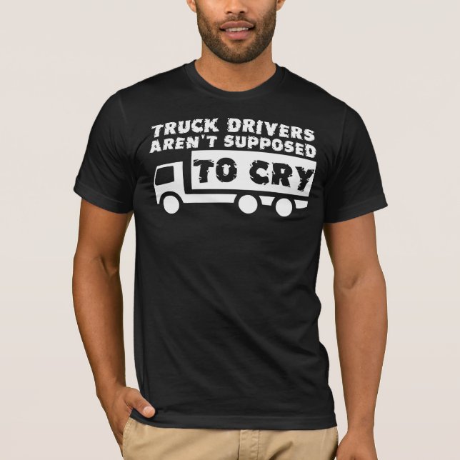 Truck Drivers Aren't Supposed To Cry Funny Shirt (Front)