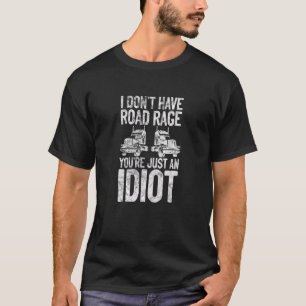 Trucker I Don't Have Road Rage You're Just An Idio T-Shirt