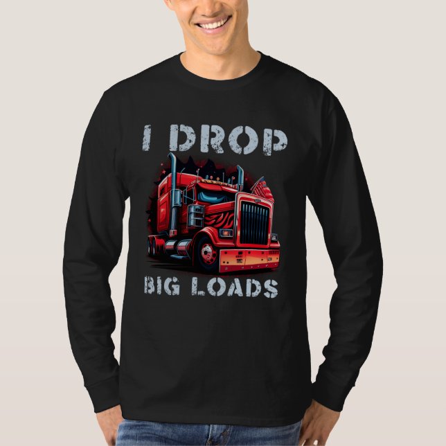 Trucker I Drop Big Loads Big Semi Trailer Truck Dr T-Shirt (Front)